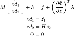 M\left[\begin{array}{c}
\dot{zd}_{1}\\
\dot{zd}_{2}\end{array}\right]+h &= f+\left(\frac{\partial\Phi}{\partial
z}\right)^{T}\lambda\\
zd_{1} &=   \dot{z_{1}}\\
zd_{2} &=  H\dot{z_{2}}\\
\Phi &=
0