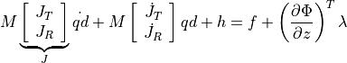 M\underbrace{\left[\begin{array}{c}
J_{T}\\
J_{R}\end{array}\right]}_{J}\dot{qd}+M\left[\begin{array}{c}
\dot{J}_{T}\\
\dot{J}_{R}\end{array}\right]qd+h=f+\left(\frac{\partial\Phi}{\partial
z}\right)^{T}\lambda